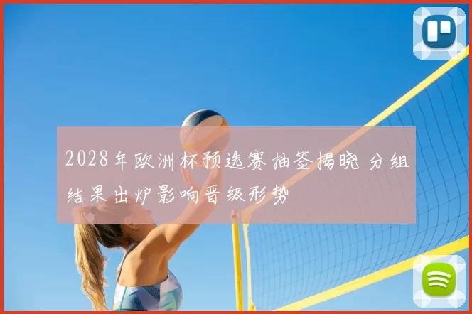 2028年欧洲杯预选赛抽签揭晓 分组结果出炉影响晋级形势