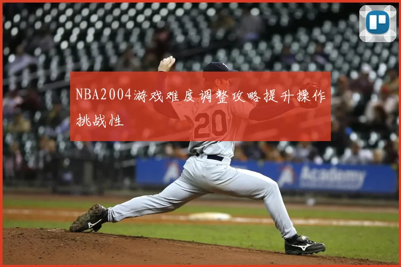 NBA2004游戏难度调整攻略提升操作挑战性