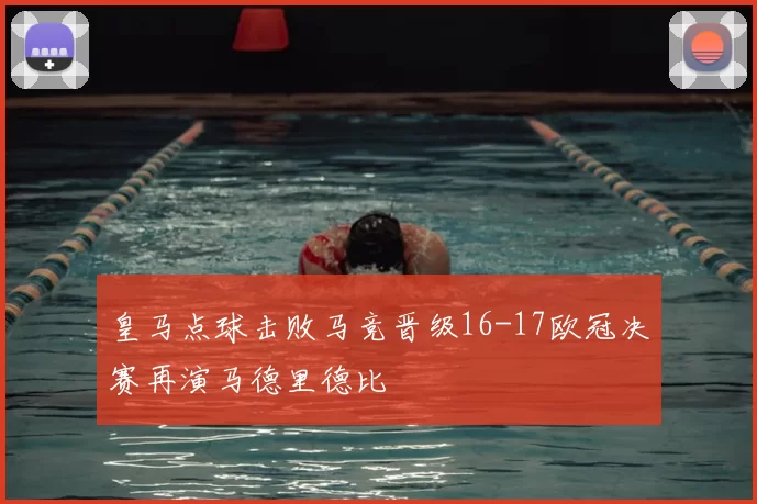 皇马点球击败马竞晋级16-17欧冠决赛再演马德里德比