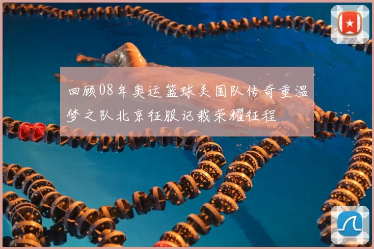 回顾08年奥运篮球美国队传奇重温梦之队北京征服记载荣耀征程