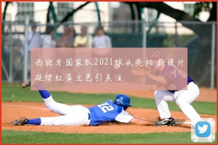 西班牙国家队2021球衣亮相 新设计延续红黄主色引关注