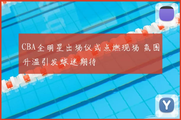 CBA全明星出场仪式点燃现场 氛围升温引发球迷期待