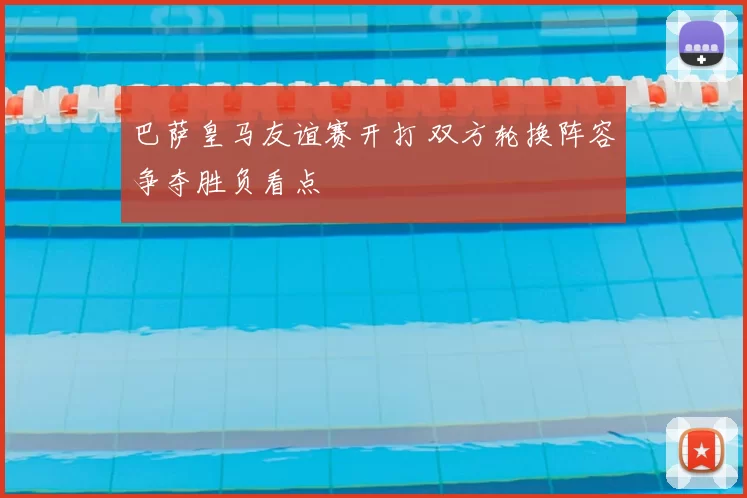 巴萨皇马友谊赛开打 双方轮换阵容争夺胜负看点