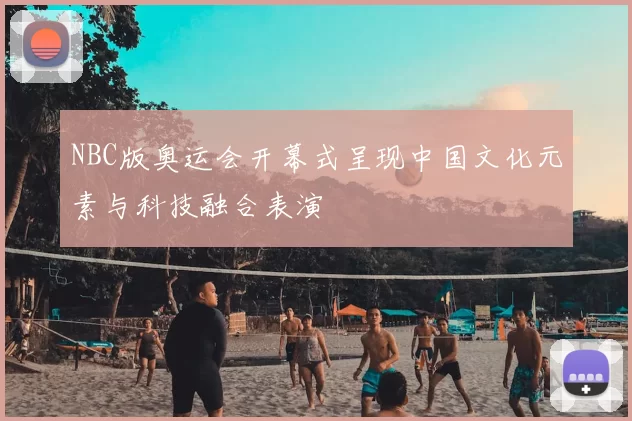 NBC版奥运会开幕式呈现中国文化元素与科技融合表演