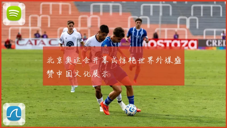 北京奥运会开幕式惊艳世界外媒盛赞中国文化展示