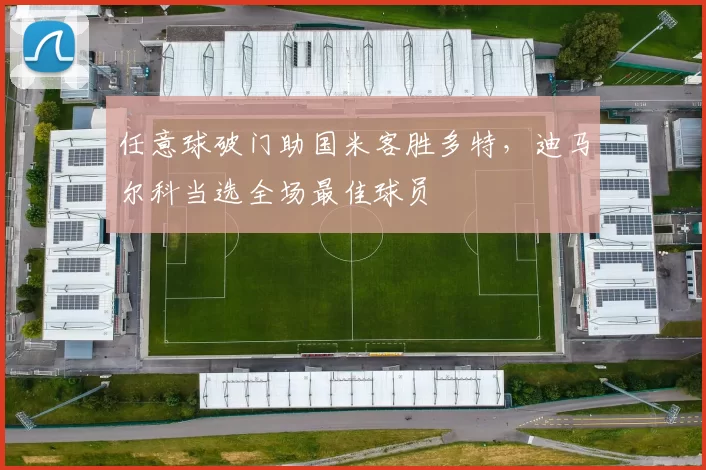 任意球破门助国米客胜多特，迪马尔科当选全场最佳球员