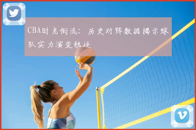 CBA时光倒流:历史对阵数据揭示球队实力演变轨迹