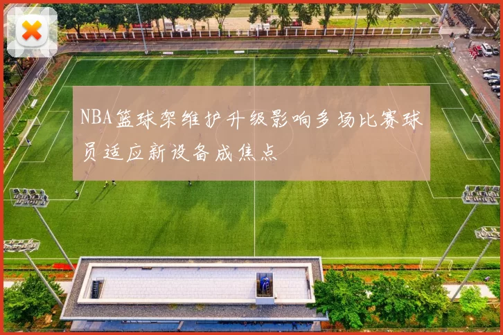 NBA篮球架维护升级影响多场比赛球员适应新设备成焦点