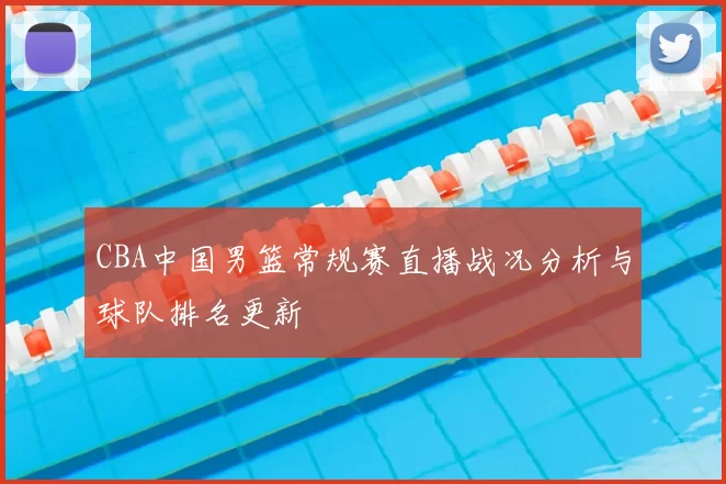 CBA中国男篮常规赛直播战况分析与球队排名更新