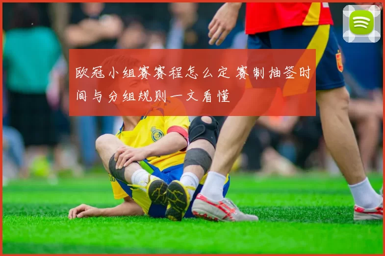 欧冠小组赛赛程怎么定 赛制抽签时间与分组规则一文看懂