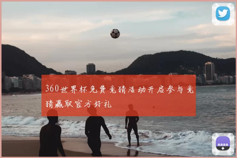 360世界杯免费竞猜活动开启参与竞猜赢取官方好礼