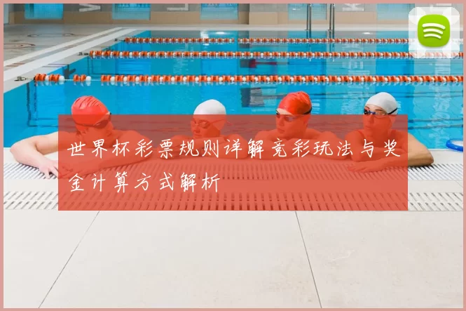 世界杯彩票规则详解竞彩玩法与奖金计算方式解析