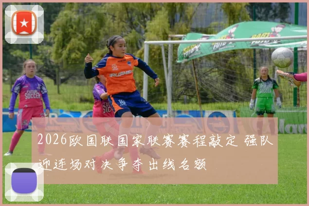 2026欧国联国家联赛赛程敲定 强队迎连场对决争夺出线名额
