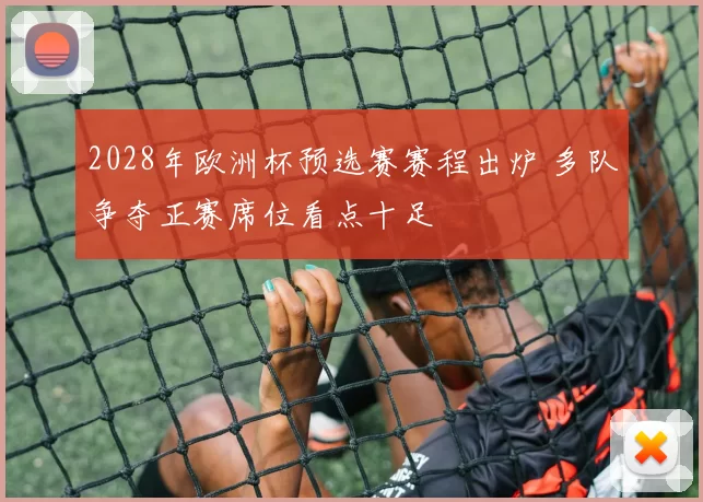 2028年欧洲杯预选赛赛程出炉 多队争夺正赛席位看点十足