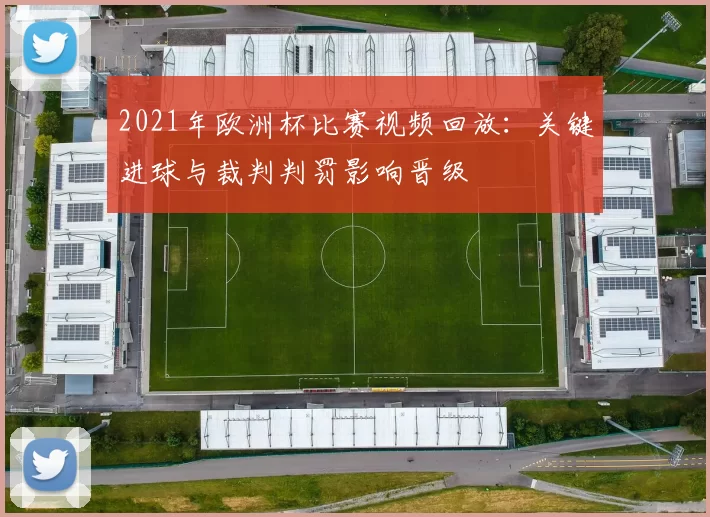 2021年欧洲杯比赛视频回放：关键进球与裁判判罚影响晋级