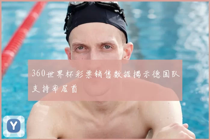 360世界杯彩票销售数据揭示德国队支持率居首