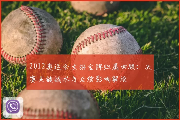 2012奥运会女排金牌归属回顾：决赛关键战术与后续影响解读