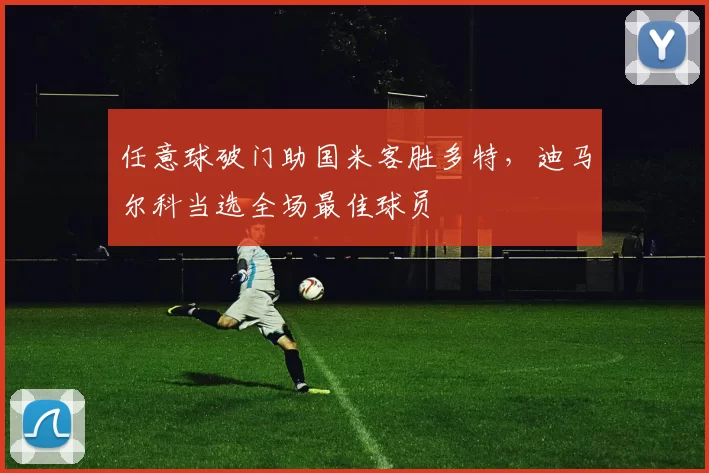 任意球破门助国米客胜多特，迪马尔科当选全场最佳球员