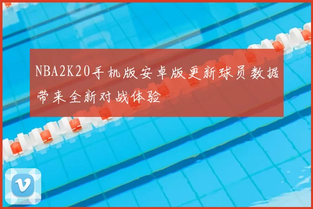 NBA2K20手机版安卓版更新球员数据带来全新对战体验