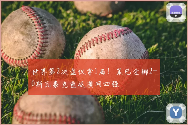 世界第2次盘仅拿1局！莱巴金娜2-0斯瓦泰克重返澳网四强