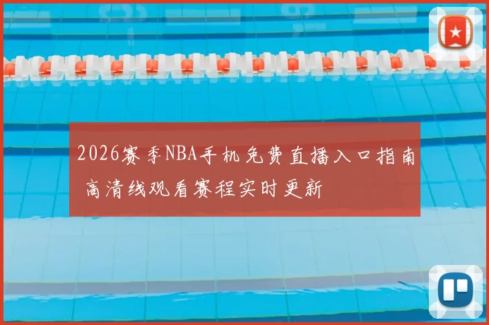 2026赛季NBA手机免费直播入口指南 高清线观看赛程实时更新