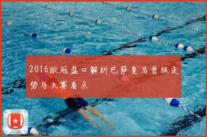 2016欧冠盘口解析巴萨皇马晋级走势与决赛看点