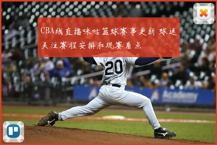CBA线直播咪咕篮球赛事更新 球迷关注赛程安排和观赛看点