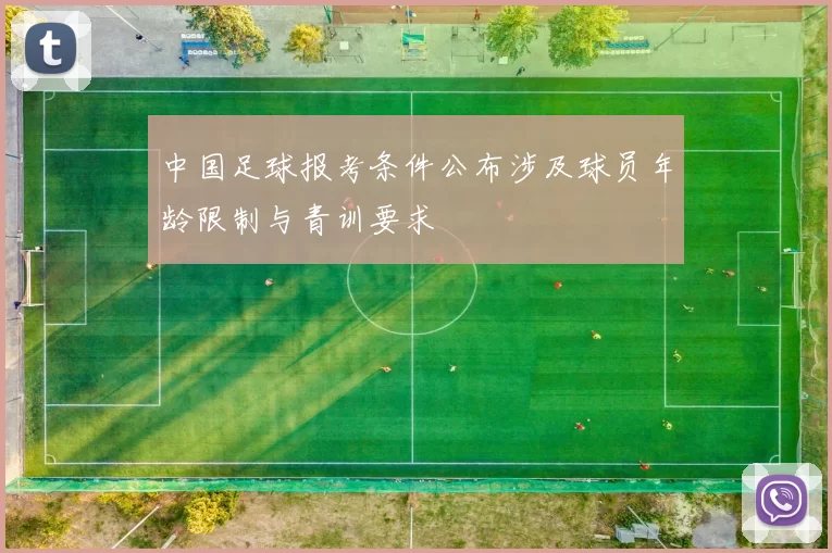 中国足球报考条件公布涉及球员年龄限制与青训要求