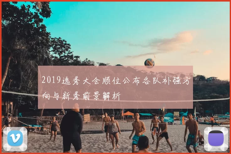 2019选秀大会顺位公布各队补强方向与新秀前景解析