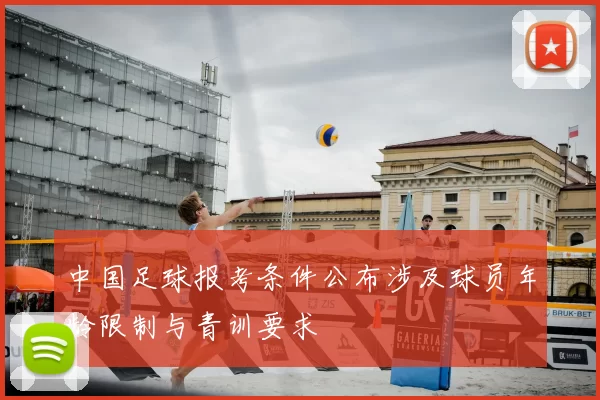 中国足球报考条件公布涉及球员年龄限制与青训要求