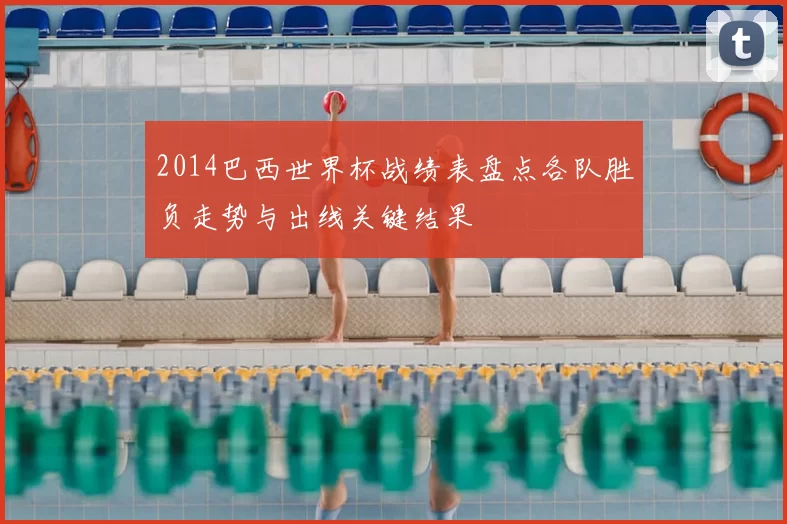 2014巴西世界杯战绩表盘点各队胜负走势与出线关键结果