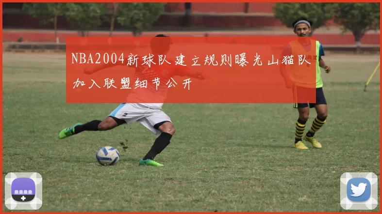 NBA2004新球队建立规则曝光山猫队加入联盟细节公开