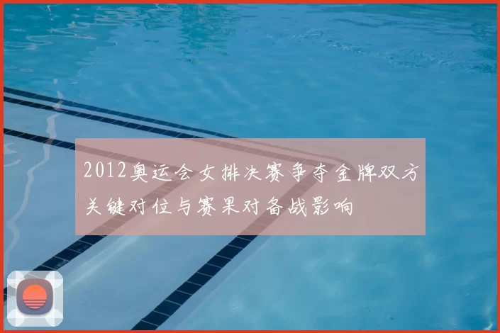 2012奥运会女排决赛争夺金牌双方关键对位与赛果对备战影响
