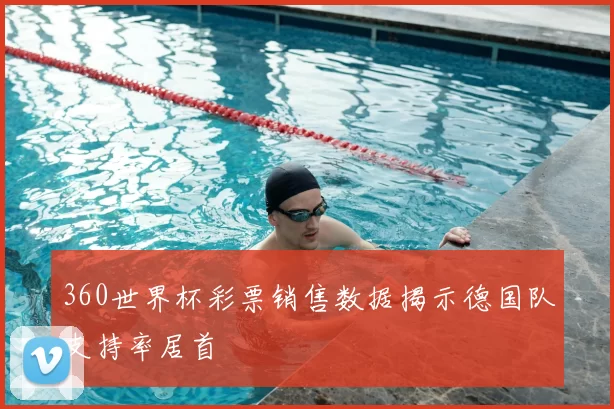 360世界杯彩票销售数据揭示德国队支持率居首