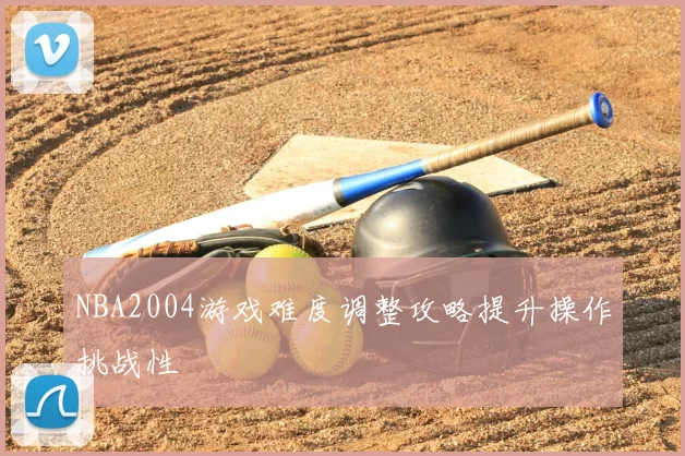 NBA2004游戏难度调整攻略提升操作挑战性