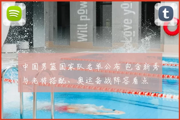 中国男篮国家队名单公布 包含新秀与老将搭配、奥运备战阵容看点