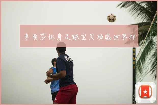 李丽莎化身足球宝贝助威世界杯