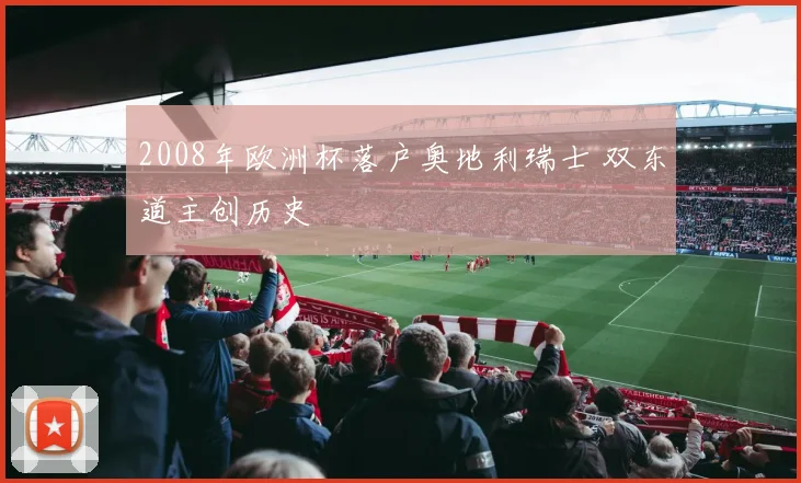 2008年欧洲杯落户奥地利瑞士 双东道主创历史