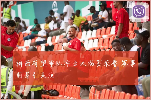 梅西有望率队冲击大满贯荣誉 赛事前景引关注