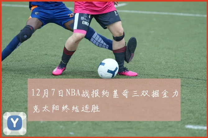 12月7日NBA战报约基奇三双掘金力克太阳终结连胜