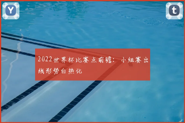 2022世界杯比赛点前瞻:小组赛出线形势白热化