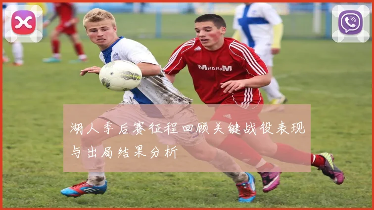 湖人季后赛征程回顾关键战役表现与出局结果分析